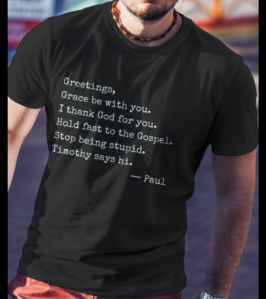 Greetings Grace Be With You I Thank God For You Hold Fast To The Gospel Stop Being Stupid Timothy Says Hi Paul T-Shirt