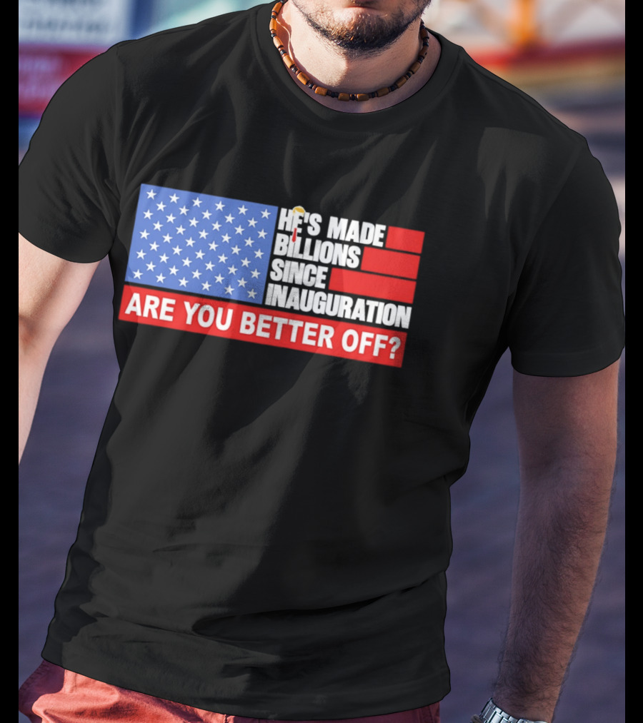 He's Made Billions Since Inauguration Are You Better Off American Flag T-Shirt