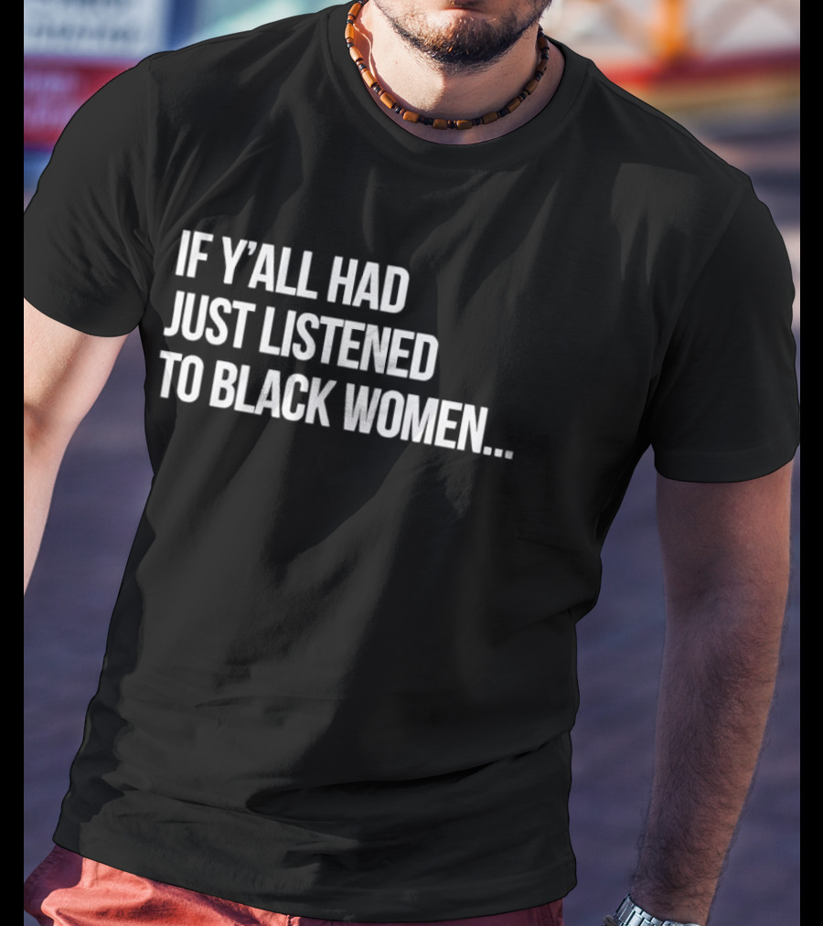 If Y'all Had Just Listened To Black Women T-Shirt