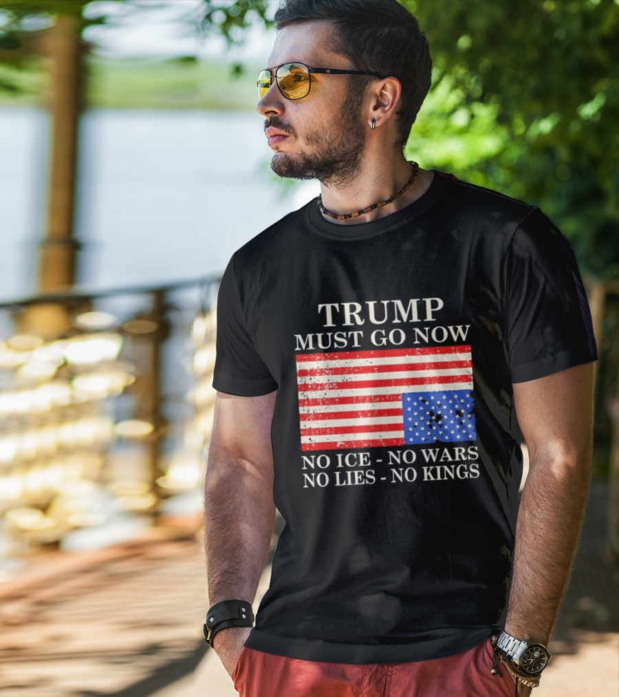Trump Must Go Now No Ice No Wars No Lies No Kings American Flag T-Shirt