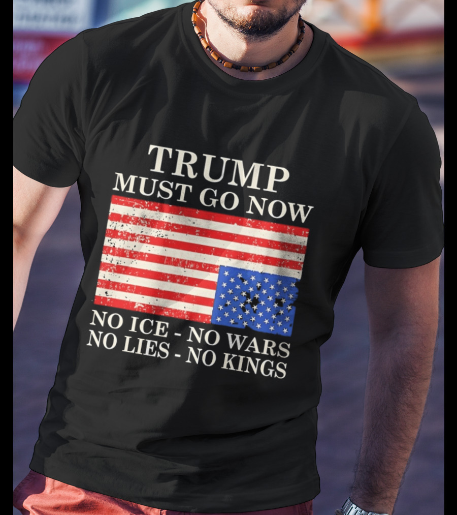 Trump Must Go Now No Ice No Wars No Lies No Kings American Flag T-Shirt