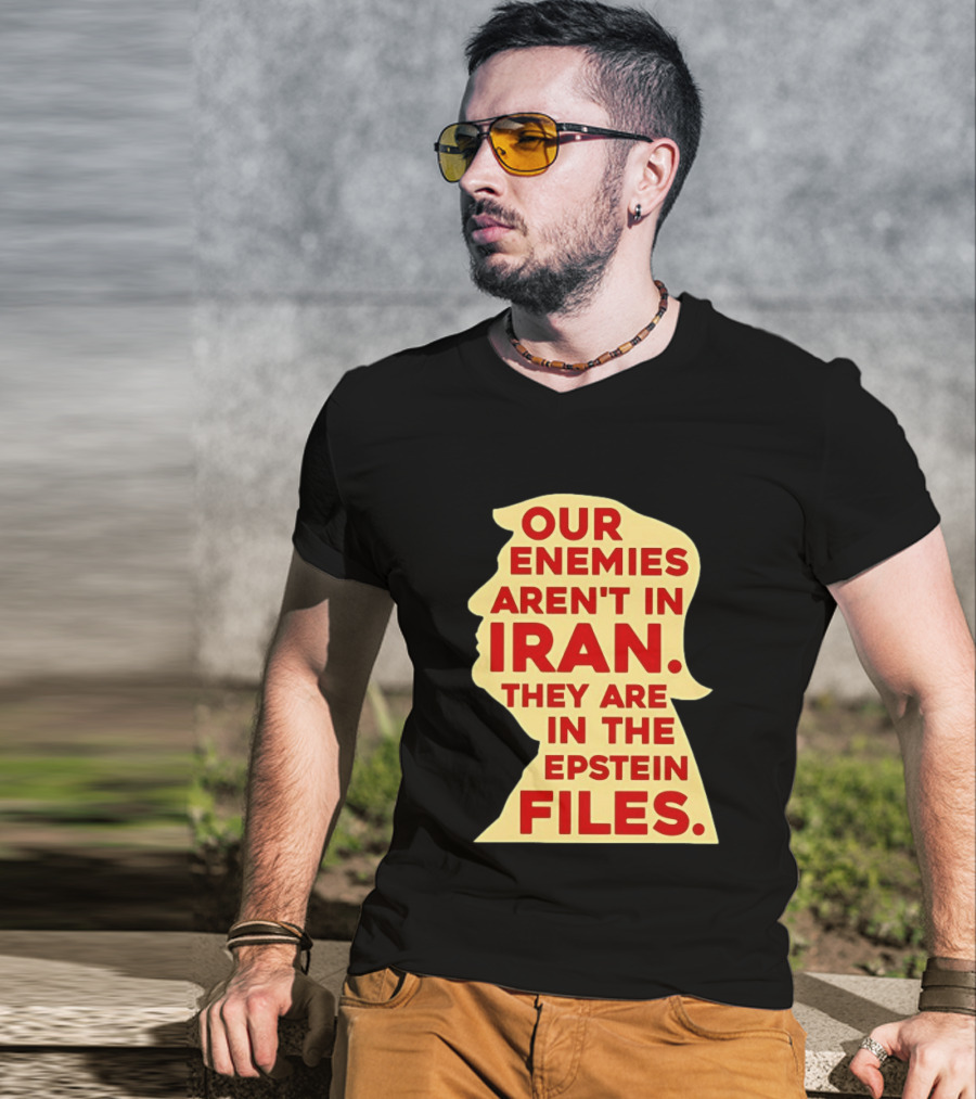 Our Enemies Aren't In Iran They Are In The Epstein Files Donald Trump T-Shirt