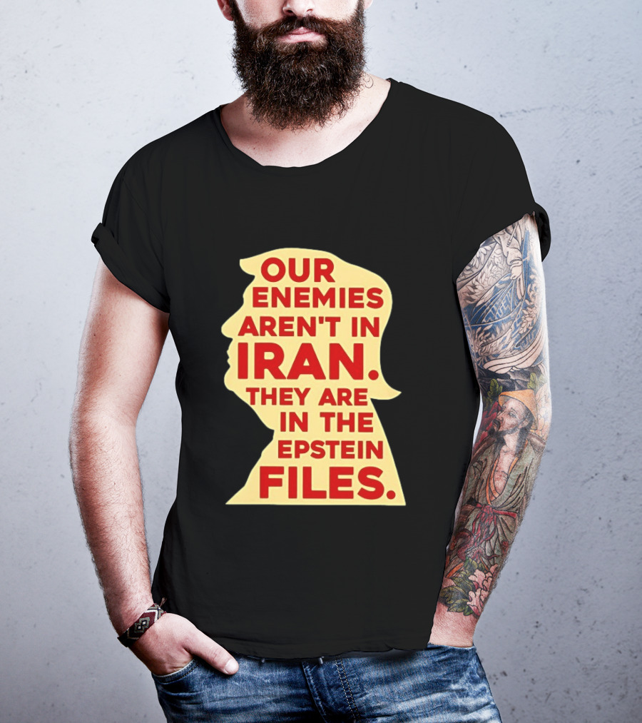 Our Enemies Aren't In Iran They Are In The Epstein Files Donald Trump T-Shirt