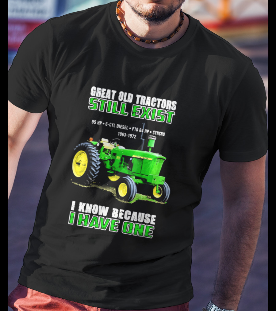 Great Old Tractors Still Exist 95 HP 6 CYL Diesel PTO 540 RPM 1000RPM 1963 1972 I Know Because I Have One T-Shirt