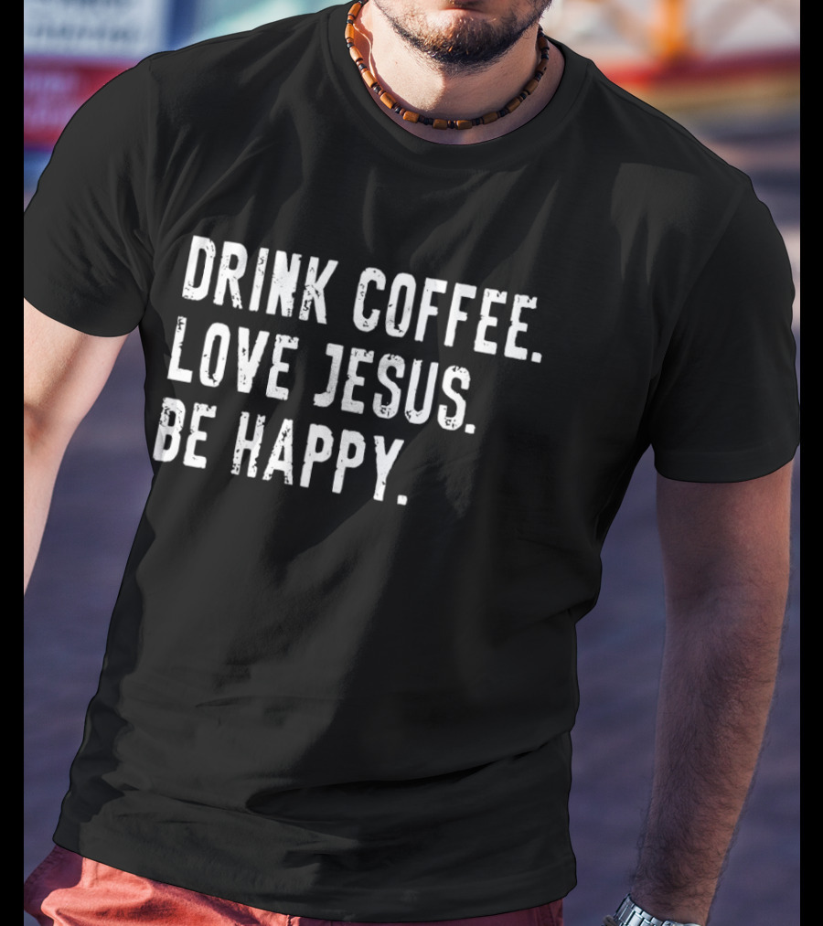 Drink Coffee Love Jesus Be Happy Positive Faithful T-Shirt