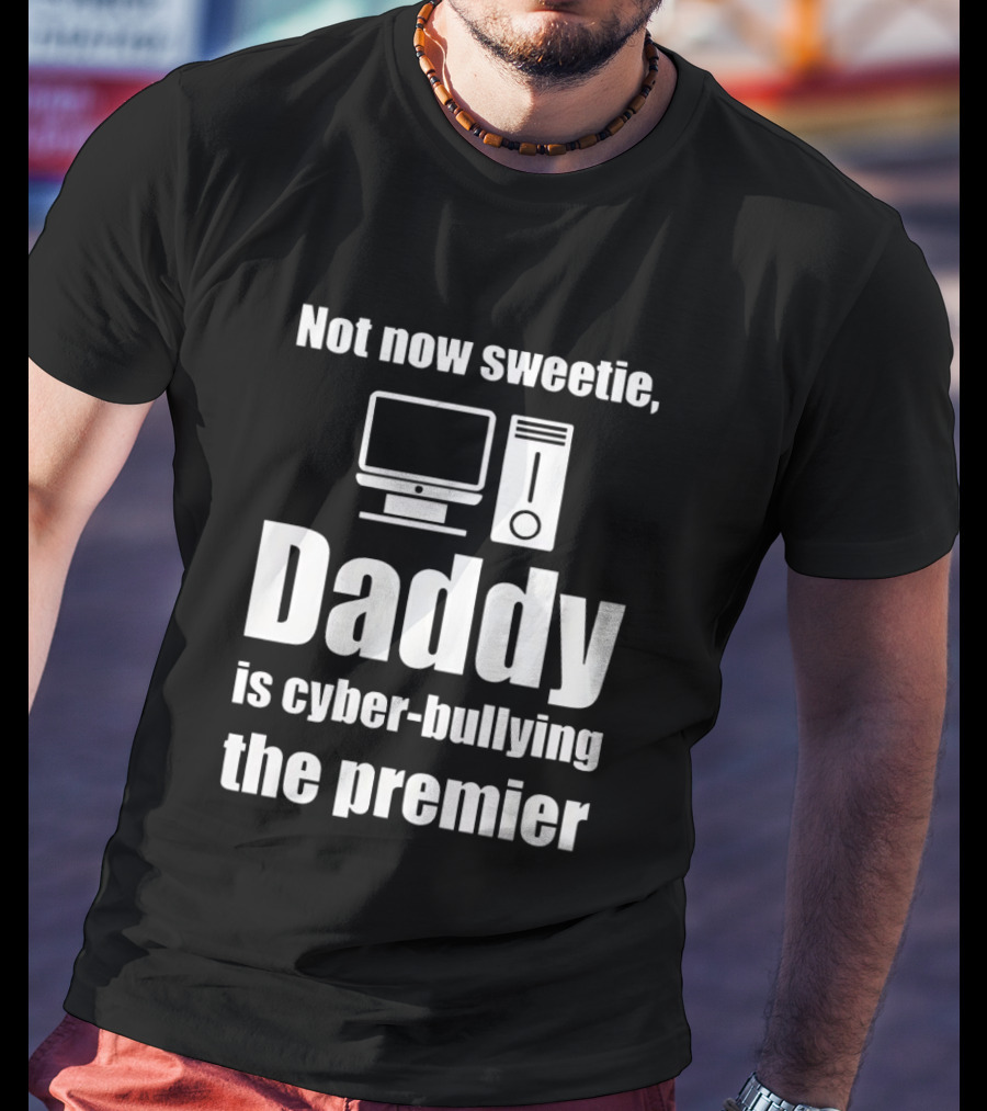 Not Now Sweetie Daddy Is Cyber Bullying The Premier Computer T-Shirt