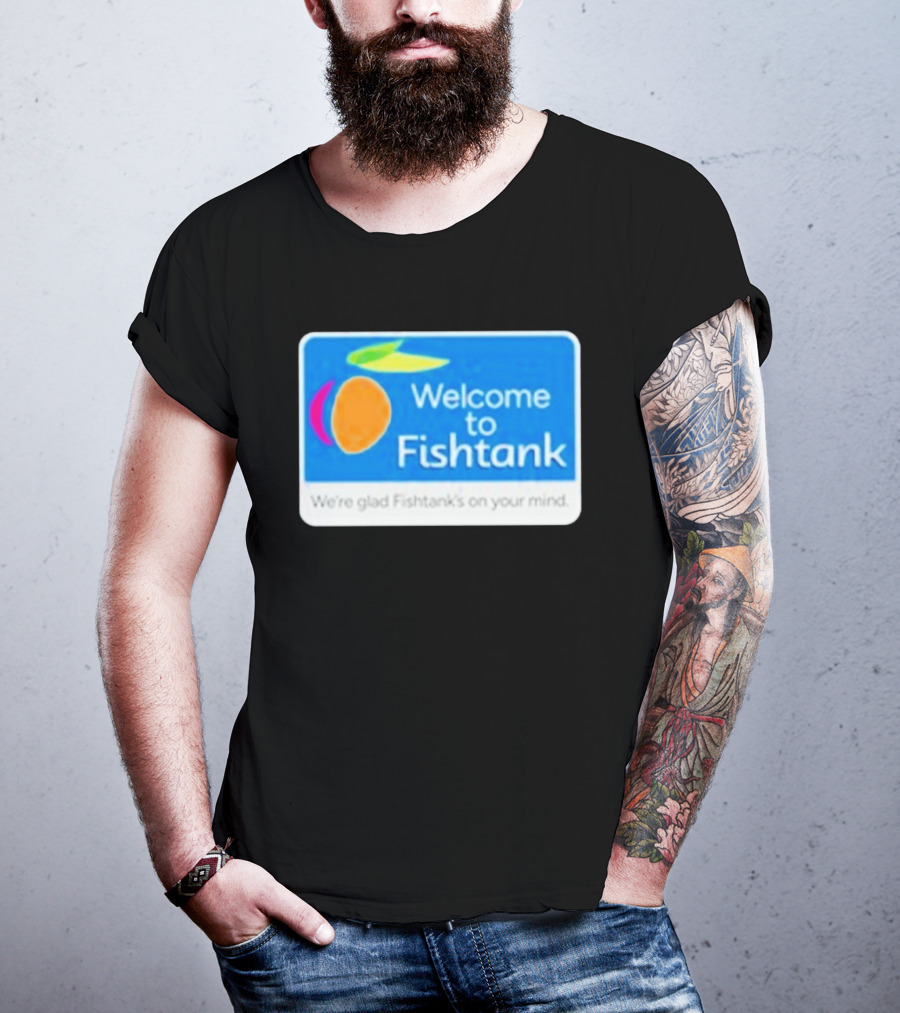 Welcome To Fishtank We're Glad Fishtank's On Your Mind T-Shirt