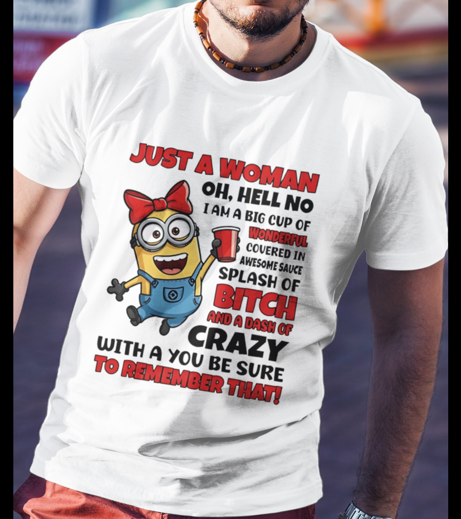 Just A Woman Oh Hell No Minion Big Cup Of Wonderful Covered In Awesome Sauce Splash Of Bitch Dash Of Crazy T-Shirt
