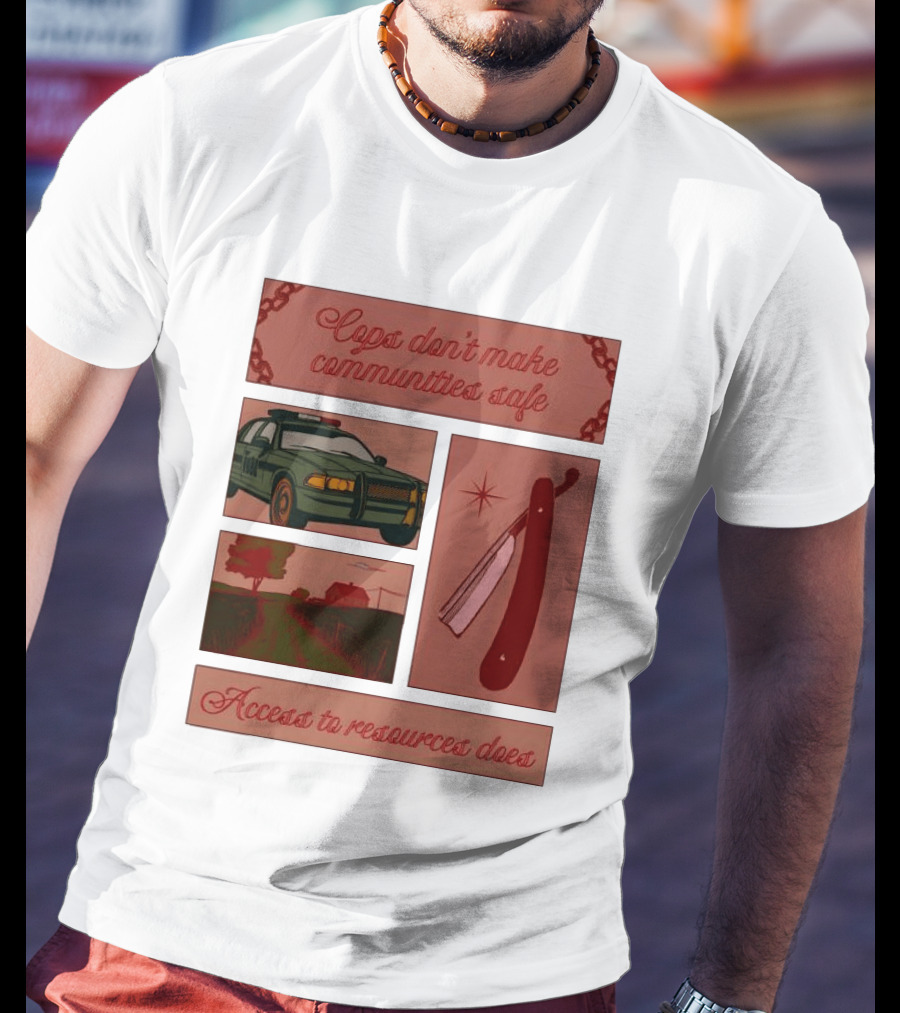 Cops Don't Make Communities Safe Police Car Razor Access To Resources Does T-Shirt