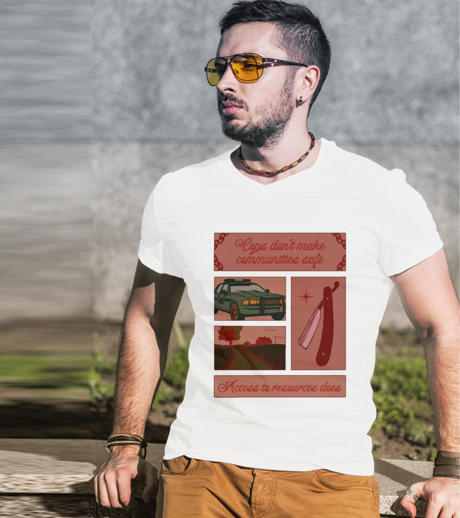 Cops Don't Make Communities Safe Police Car Razor Access To Resources Does T-Shirt