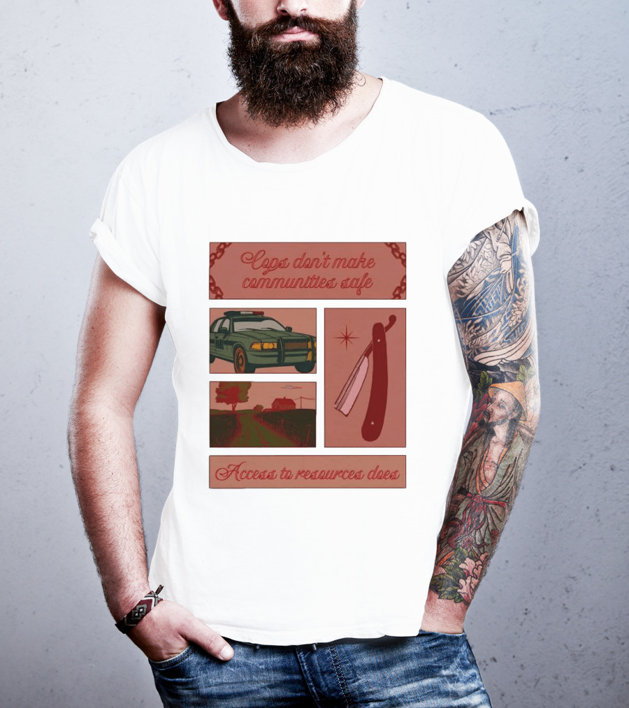 Cops Don't Make Communities Safe Police Car Razor Access To Resources Does T-Shirt
