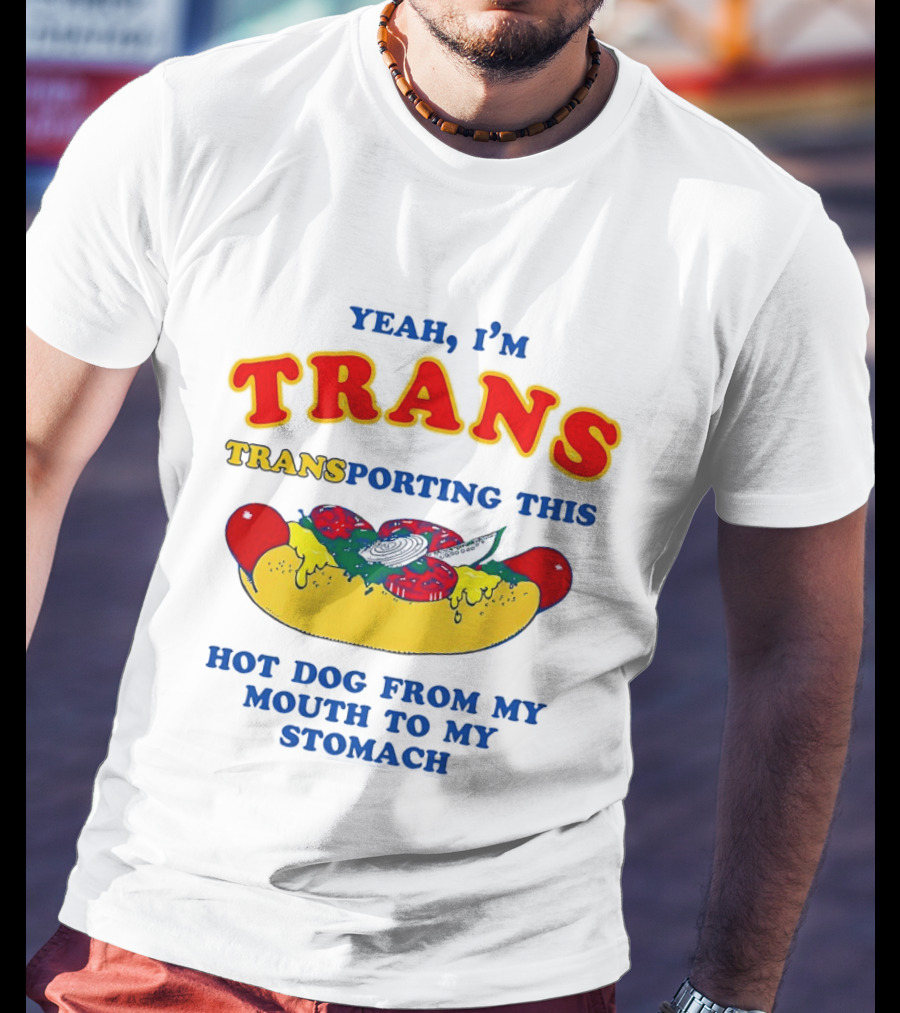 Yeah I'm TRANS Transporting This Hot Dog From My Mouth To My Stomach T-Shirt