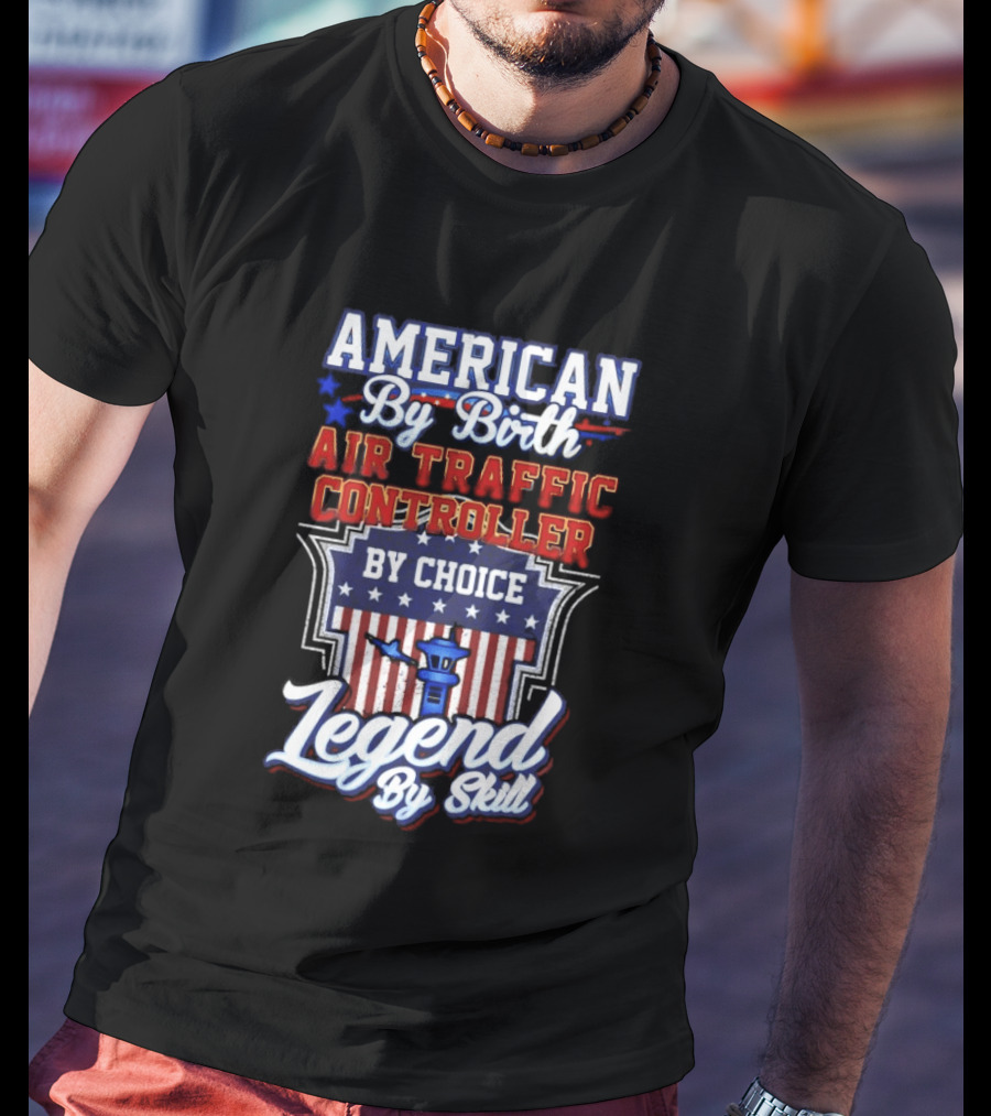 American By Birth Air Traffic Controller By Choice Legend By Skill Patriotic Pride T-Shirt