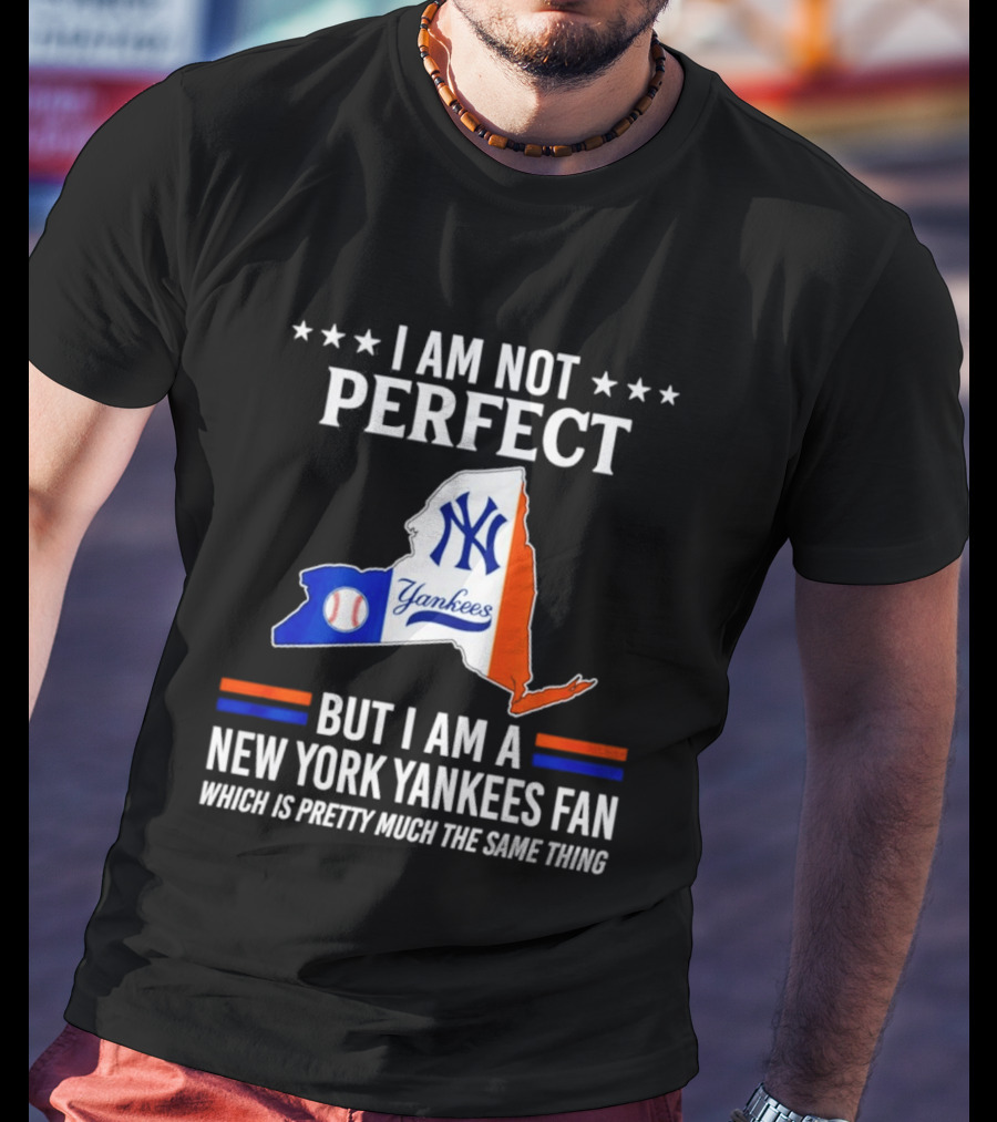 I Am Not Perfect New York Yankees Fan Which Is Pretty Much The Same Thing T-Shirt