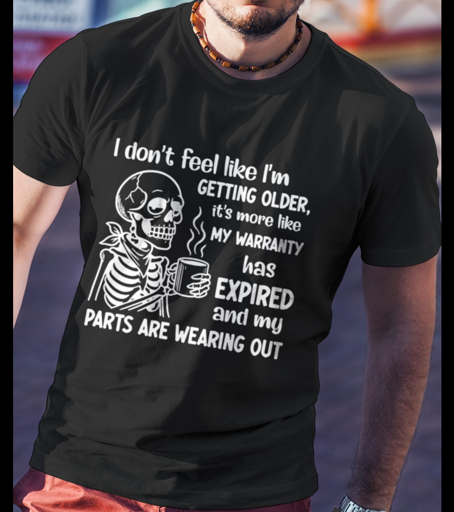 I Don't Feel Like I'm Getting Older It's More Like My Warranty Has Expired And My Parts Are Wearing Out Skeleton T-Shirt