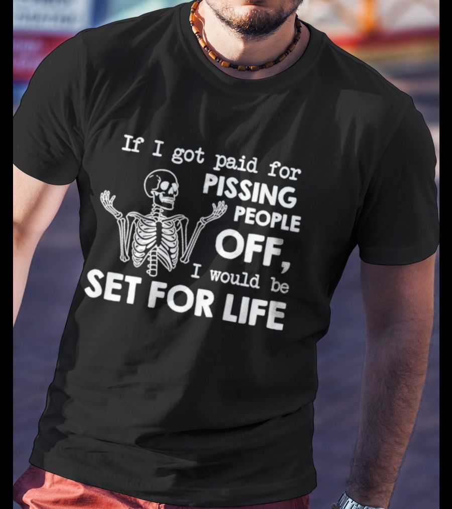 If I Got Paid For Pissing People Off Skeleton Set For Life T-Shirt