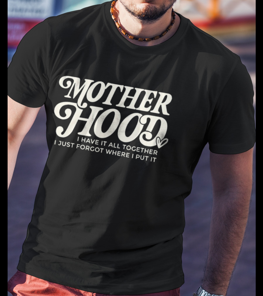 Motherhood I Have It All Together I Just Forgot Where I Put It Heart T-Shirt