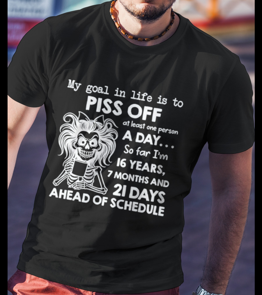 My Goal In Life Is To Piss Off One Person A Day So Far I'm 16 Years 7 Months 21 Days Ahead Skeleton T-Shirt