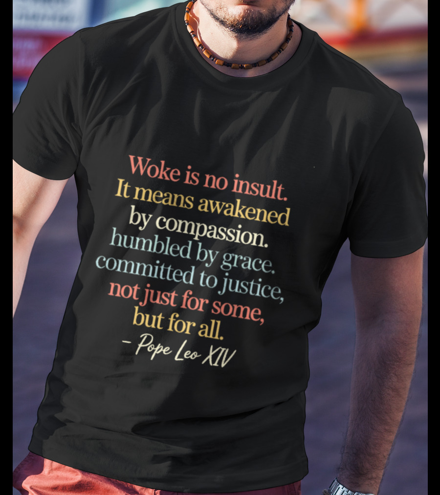 Woke Is No Insult Awakened By Compassion Humbled By Grace Committed To Justice For All Pope Leo XIV T-Shirt