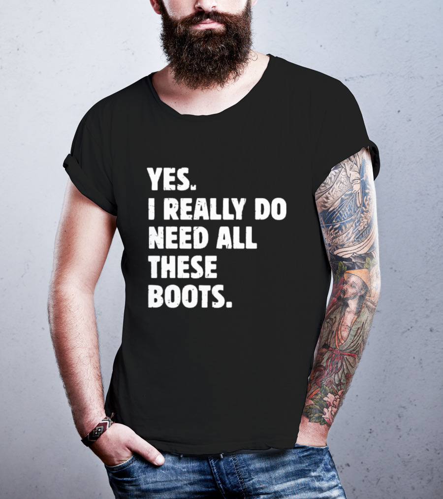 Yes I Really Do Need All These Boots Fun Fashion T-Shirt