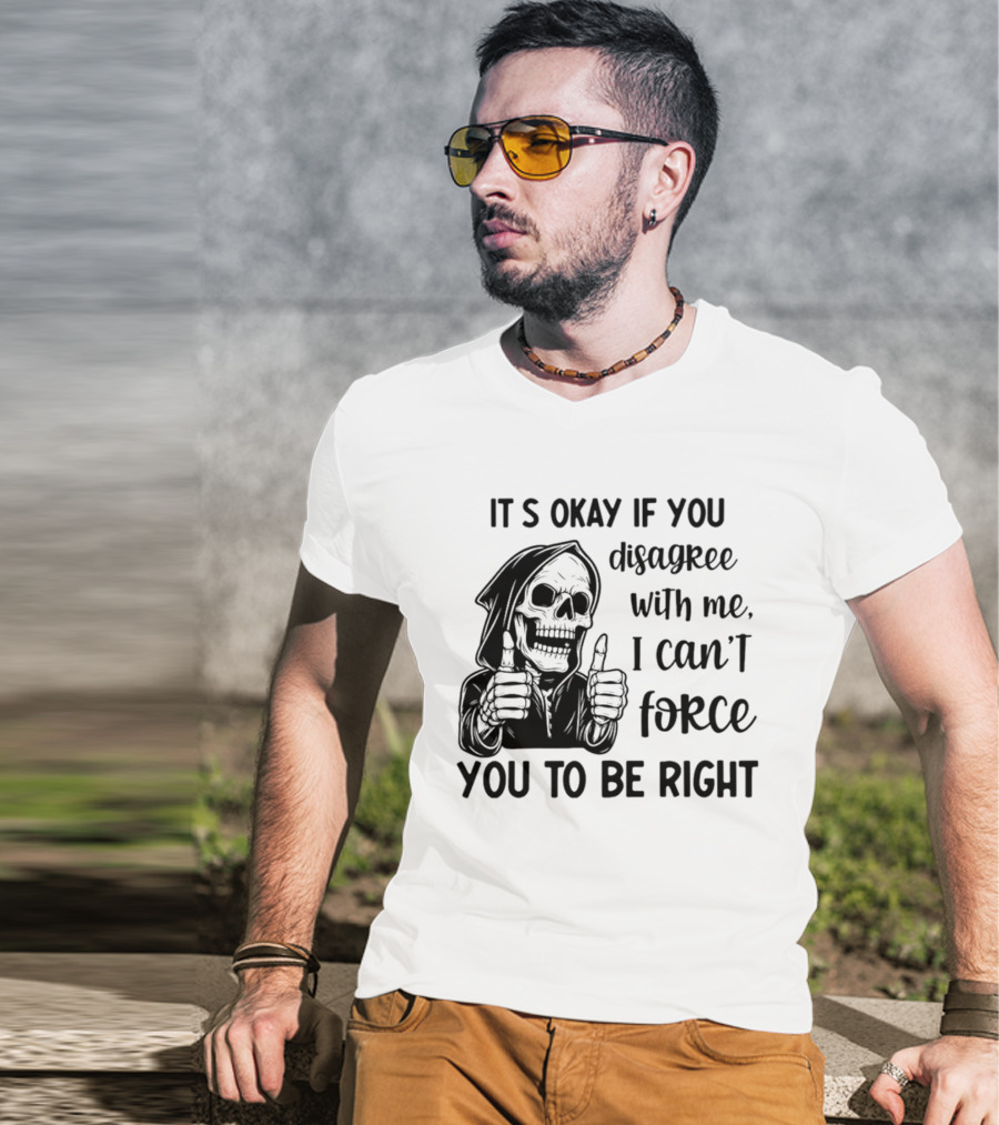 It's Okay If You Disagree With Me I Can't Force You To Be Right Skeleton Thumbs Up T-Shirt