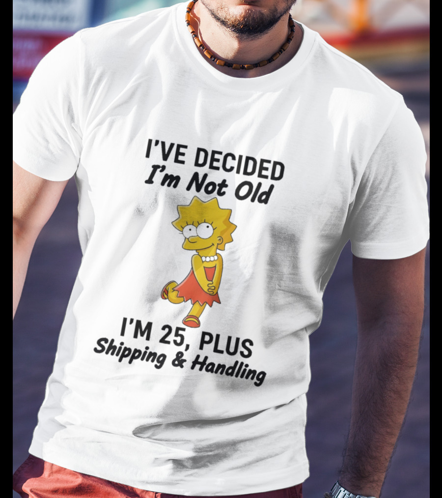 Simpsons Lisa I've Decided I'm Not Old I'm 25 Plus Shipping And Handling T-Shirt