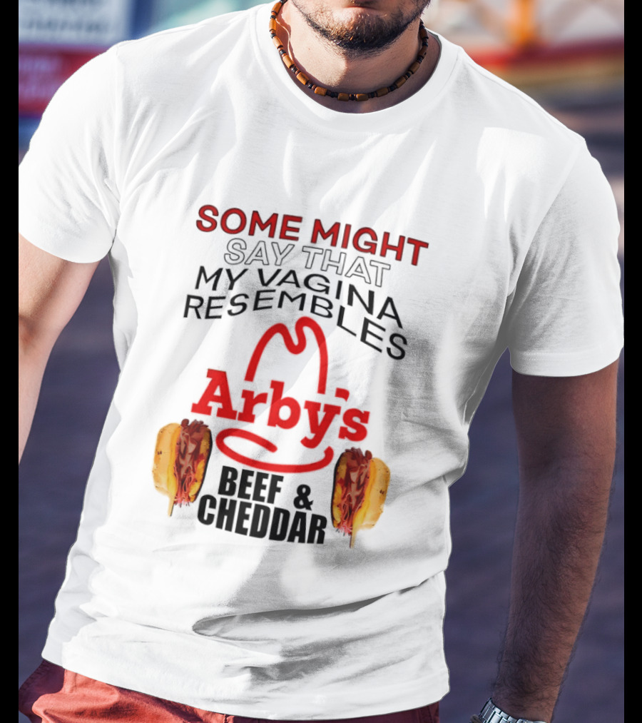 Some Might Say That My Vagina Resembles Arby's Beef And Cheddar T-Shirt
