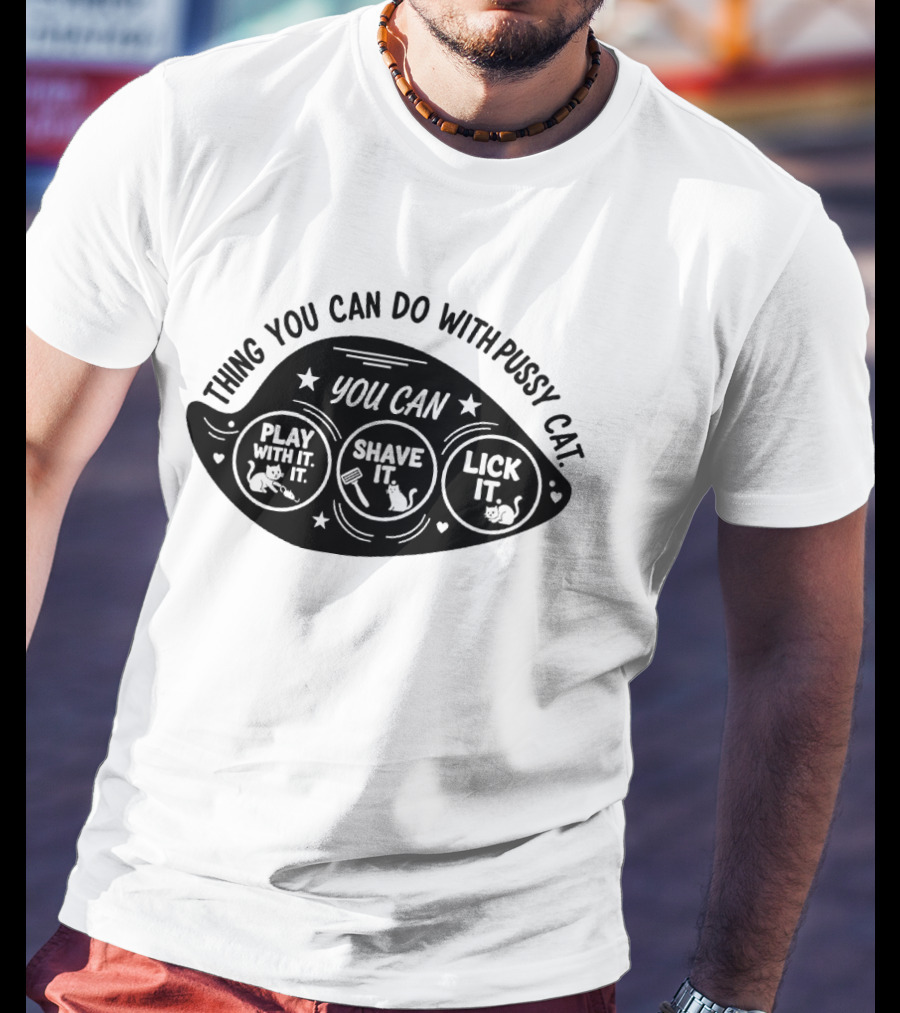 Thing You Can Do With Pussy Cat You Can Play With It Shave It Lick It T-Shirt