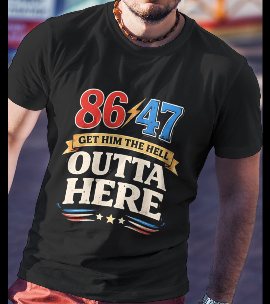 86 47 Get Him The Hell Outta Here Patriotic T-Shirt