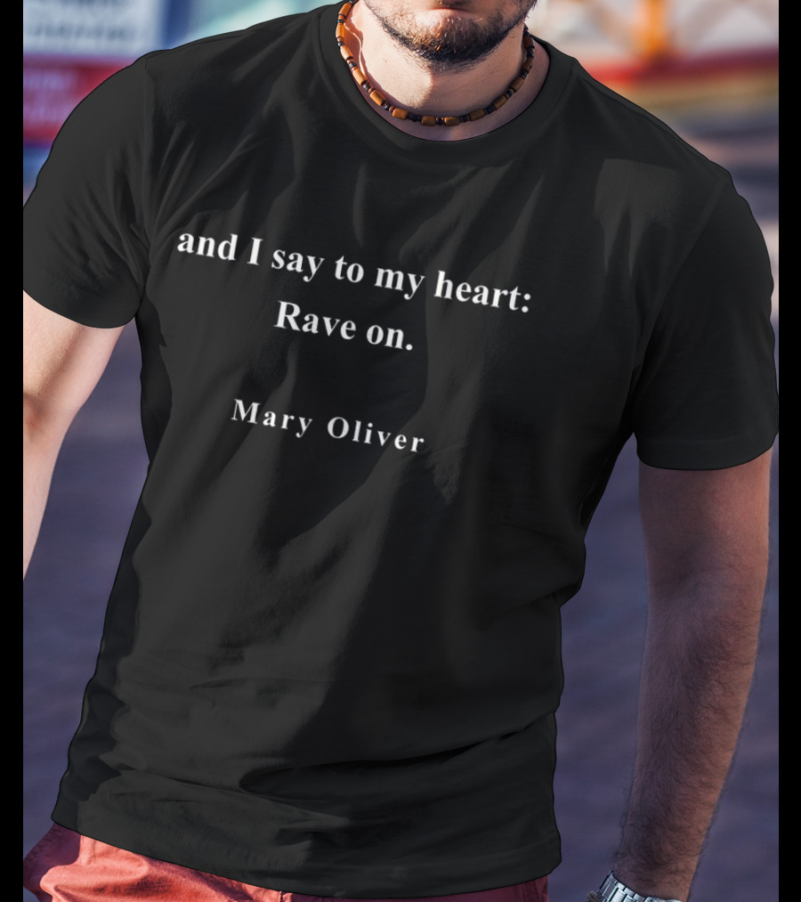 Mary Oliver And I Say To My Heart Rave On T-Shirt