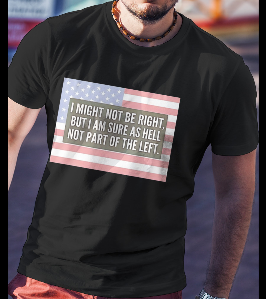 I Might Not Be Right But I Am Sure As Hell Not Part Of The Left American Flag T-Shirt