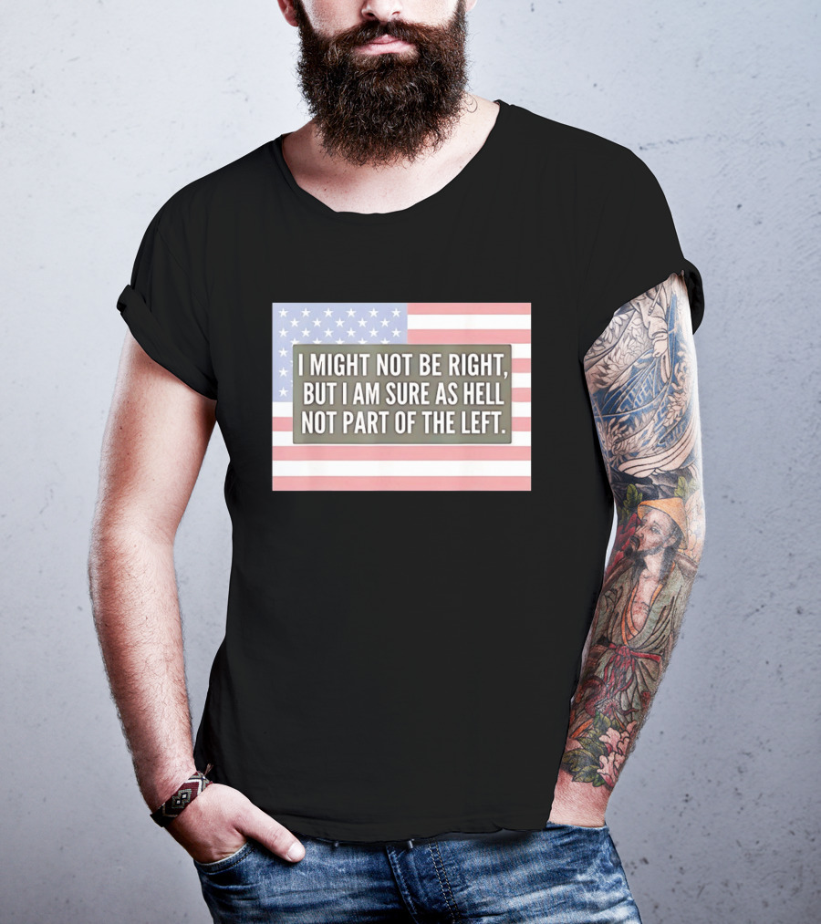I Might Not Be Right But I Am Sure As Hell Not Part Of The Left American Flag T-Shirt