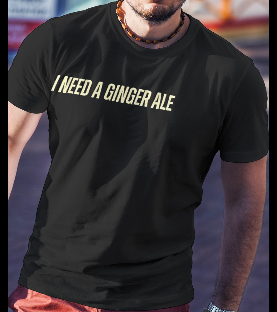 I Need A Ginger Ale T-Shirt