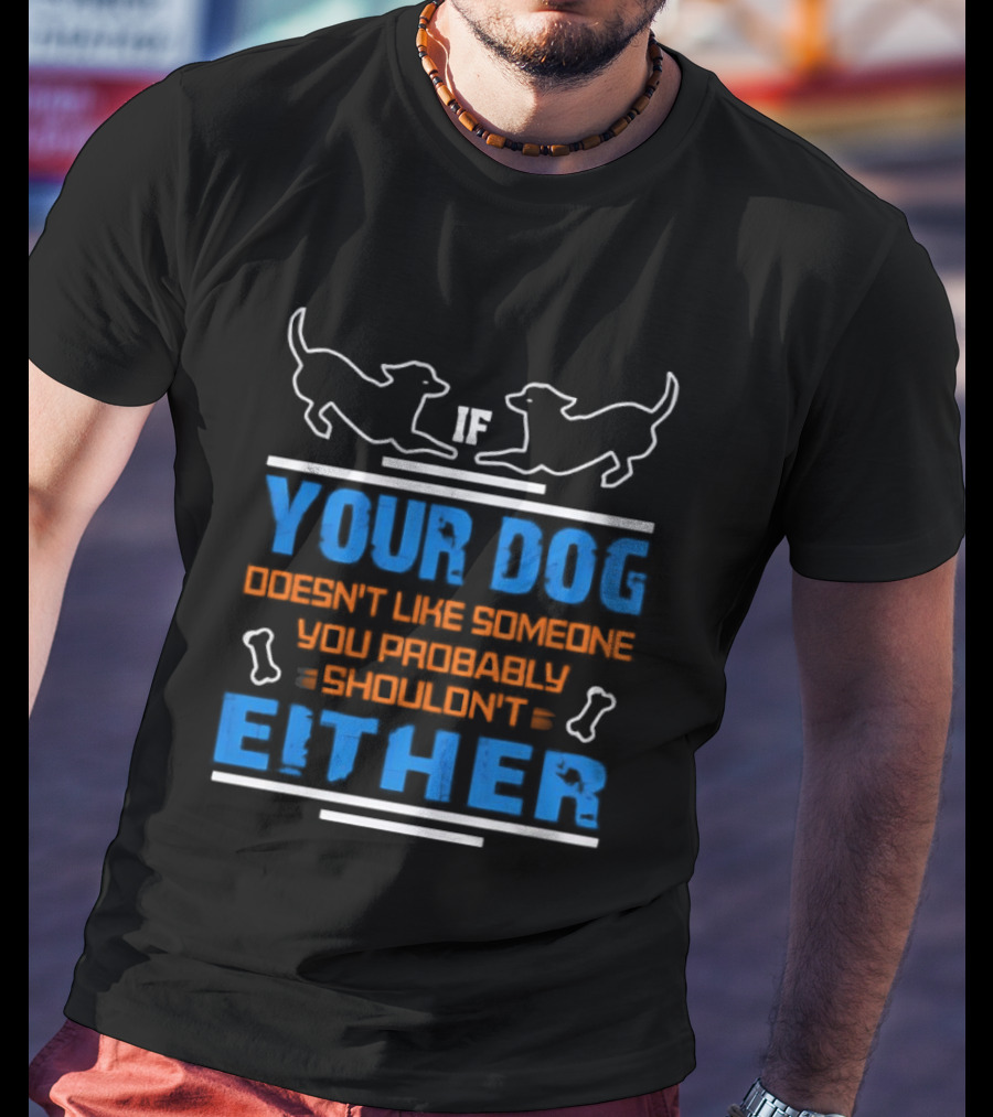 If Your Dog Doesn't Like Someone You Probably Shouldn't Either Funny Dog T-Shirt