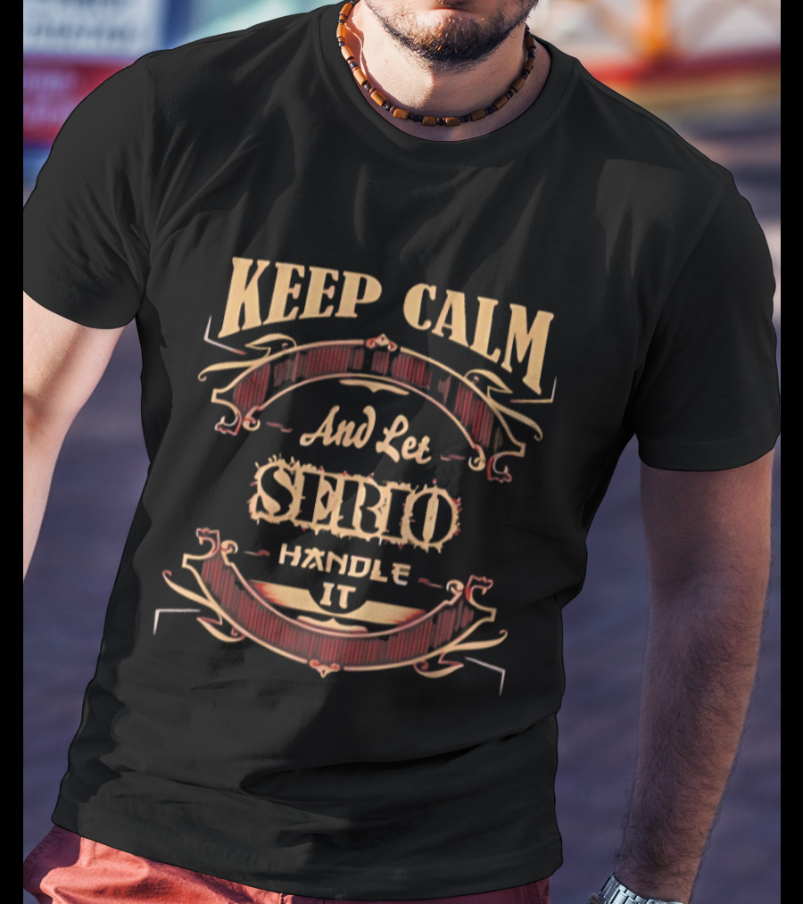 Keep Calm And Let Serio Handle It T-Shirt