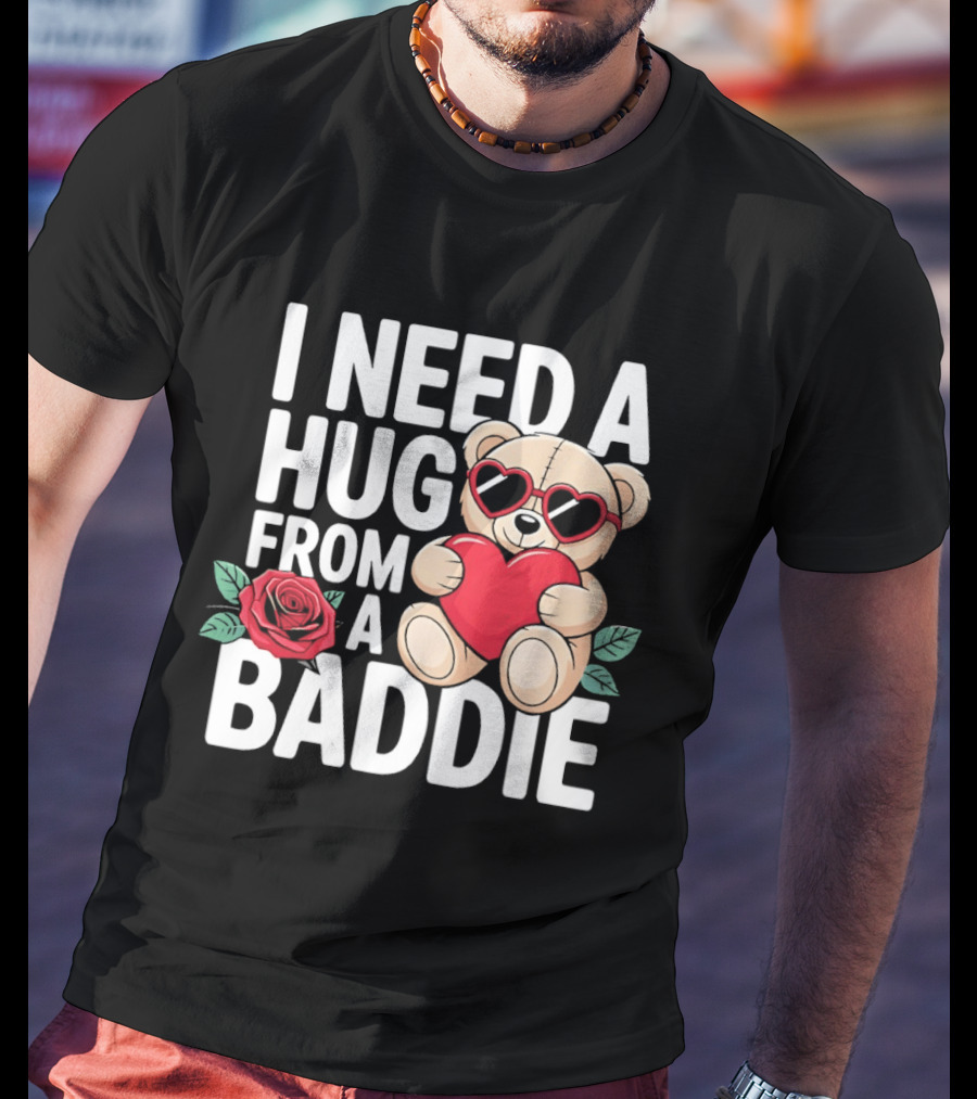 I Need A Hug From A Baddie Teddy Bear Heart Rose T-Shirt