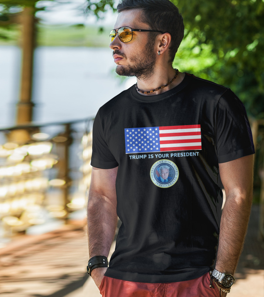 Trump Is Your President Flag Seal Of The President Of The United States T-Shirt