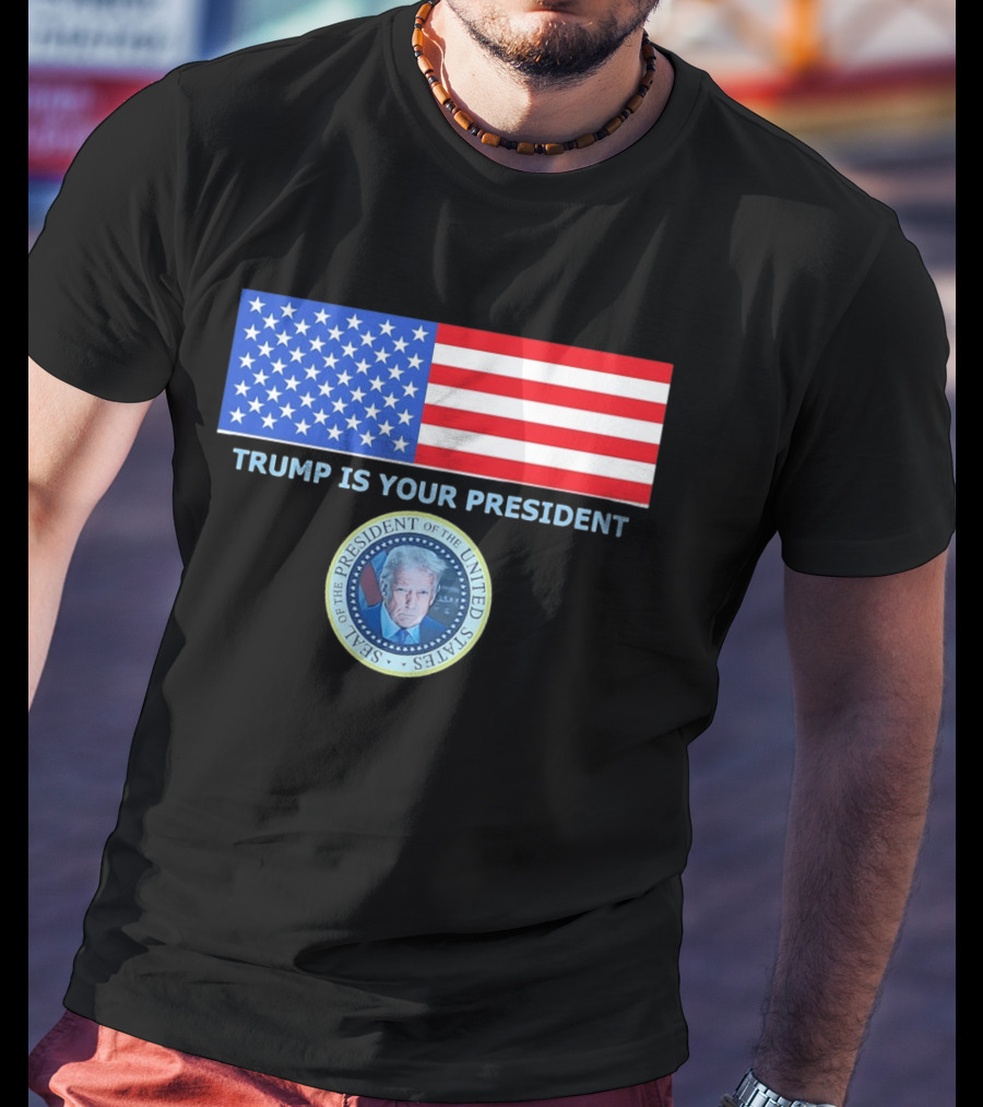 Trump Is Your President Flag Seal Of The President Of The United States T-Shirt