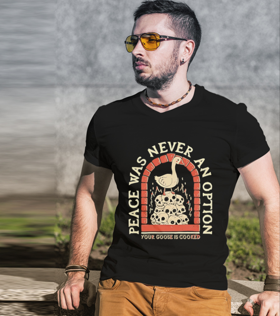 Goose On Skulls Peace Was Never An Option Your Goose Is Cooked T-Shirt