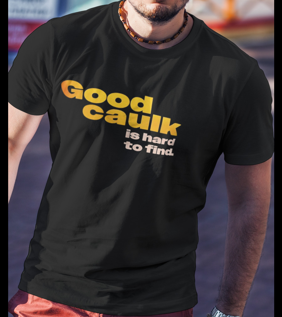 Good Caulk Is Hard To Find T-Shirt