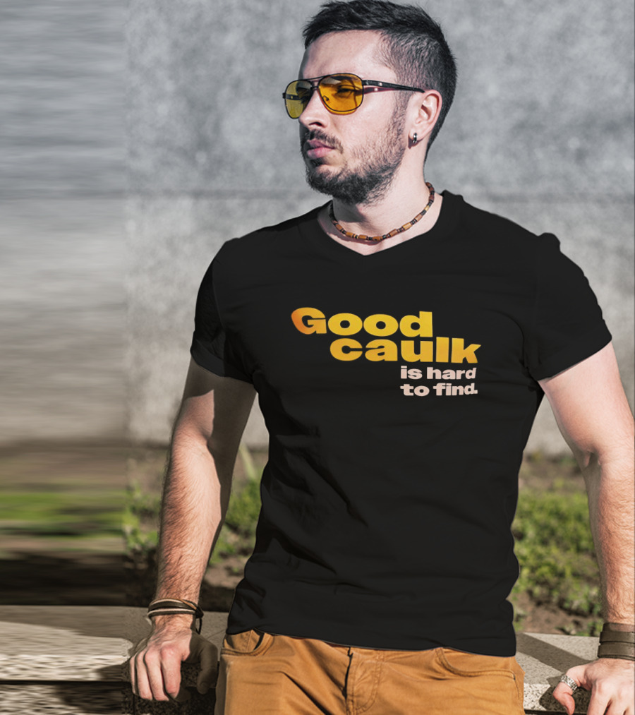 Good Caulk Is Hard To Find T-Shirt