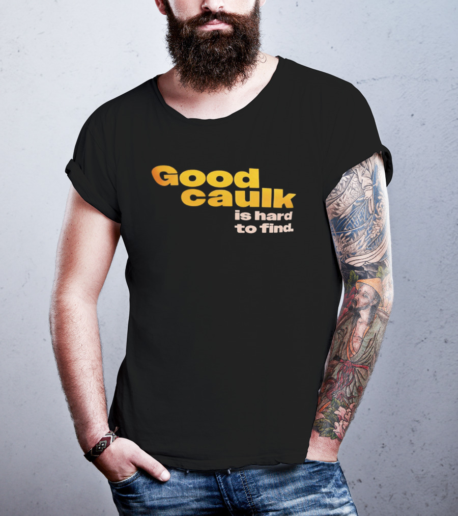 Good Caulk Is Hard To Find T-Shirt