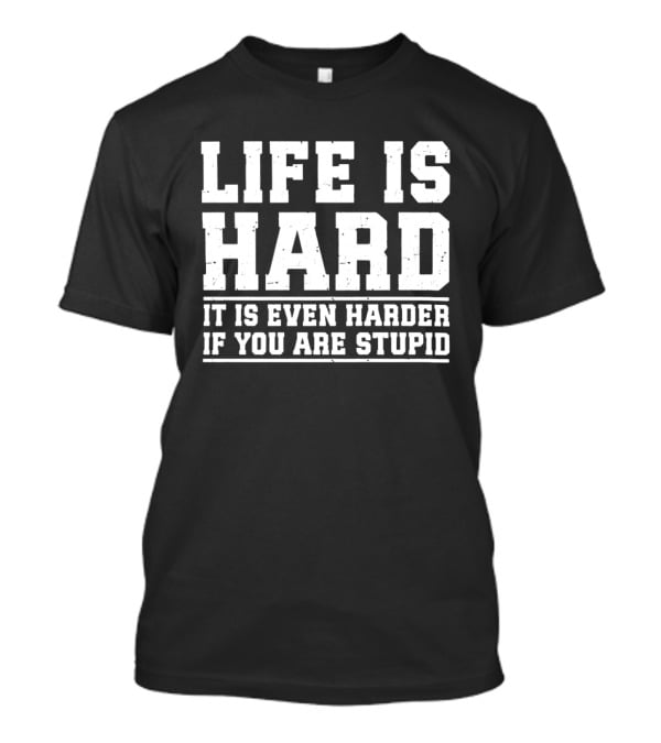 Life Is Hard It Is Even Harder If You Are Stupid T-Shirt