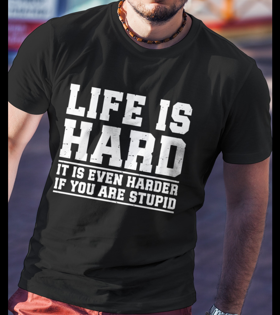 Life Is Hard It Is Even Harder If You Are Stupid T-Shirt