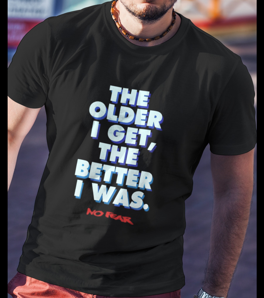 The Older I Get The Better I Was No Fear T-Shirt