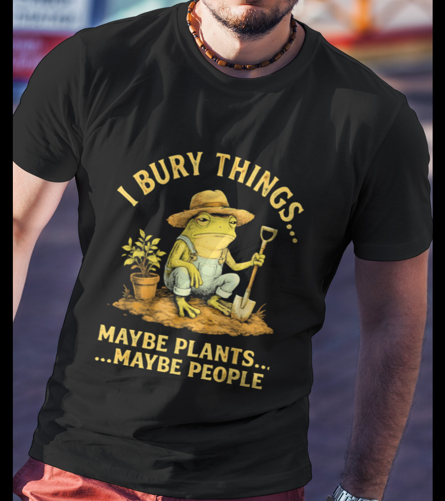 I Bury Things Frog Farmer Maybe Plants Maybe People T-Shirt