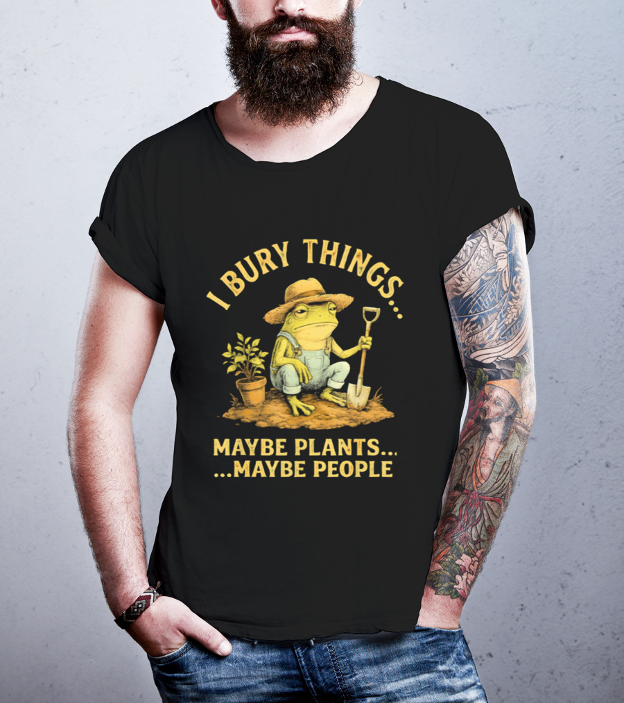 I Bury Things Frog Farmer Maybe Plants Maybe People T-Shirt