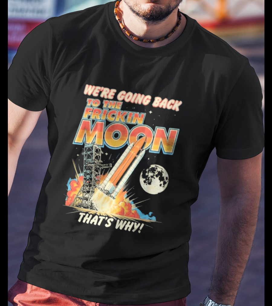 We're Going Back To The Frickin Moon That's Why Rocket Launch Space Adventure T-Shirt