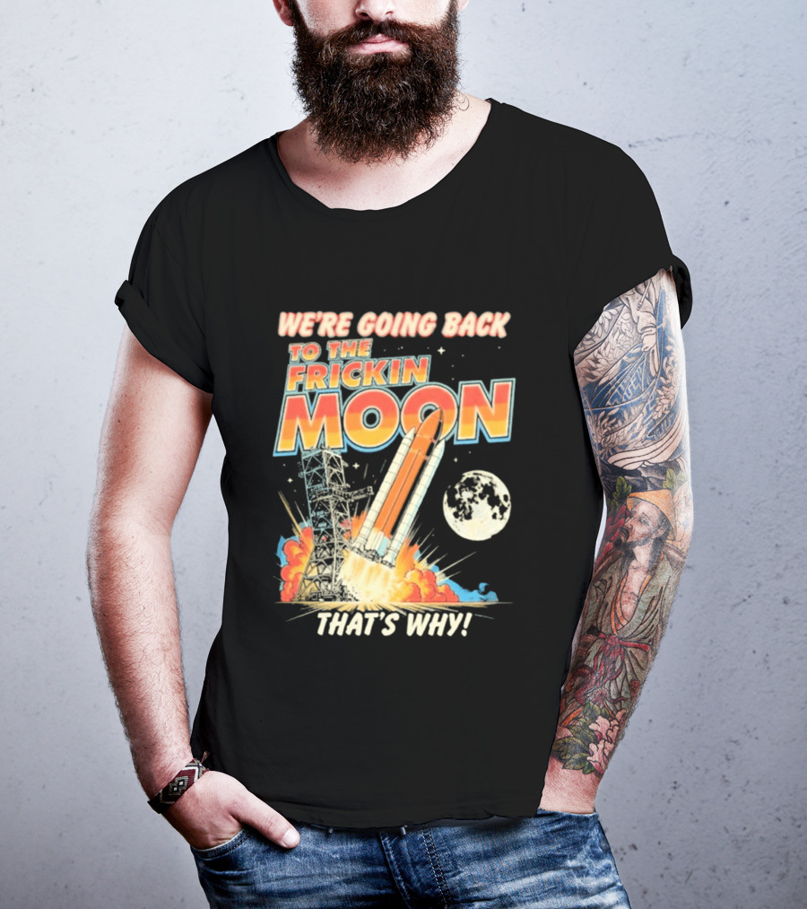 We're Going Back To The Frickin Moon That's Why Rocket Launch Space Adventure T-Shirt