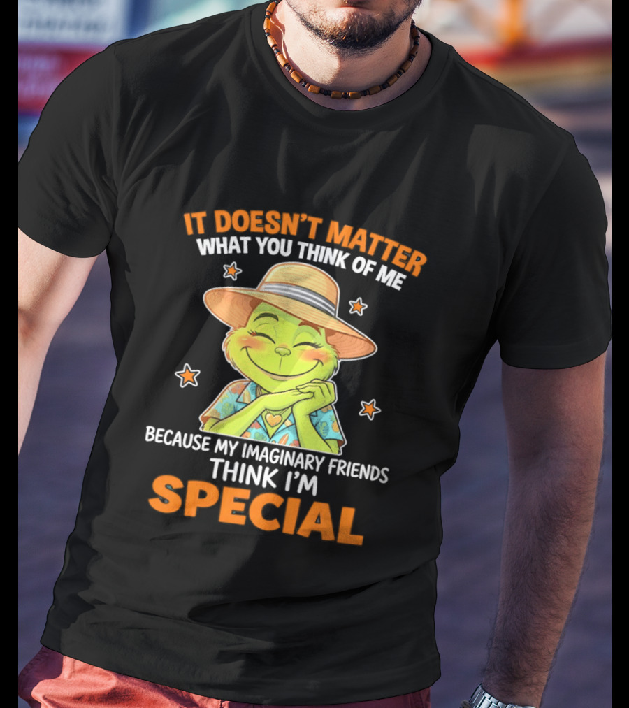 It Doesn't Matter What You Think Of Me Because My Imaginary Friends Think I'm Special Grinch T-Shirt